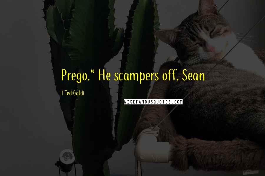 Ted Galdi Quotes: Prego." He scampers off. Sean