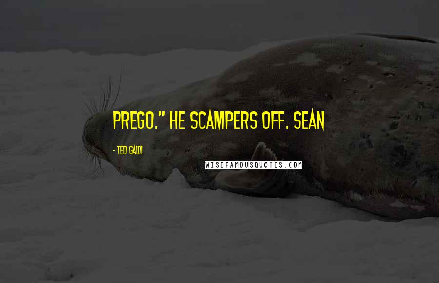 Ted Galdi Quotes: Prego." He scampers off. Sean