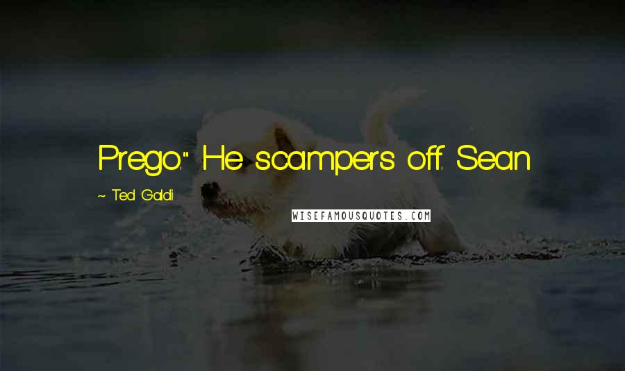 Ted Galdi Quotes: Prego." He scampers off. Sean