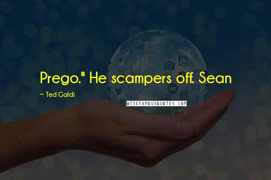 Ted Galdi Quotes: Prego." He scampers off. Sean