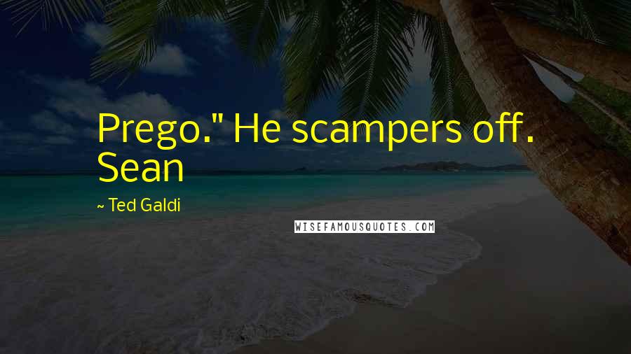 Ted Galdi Quotes: Prego." He scampers off. Sean