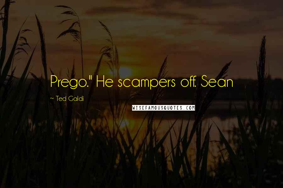 Ted Galdi Quotes: Prego." He scampers off. Sean