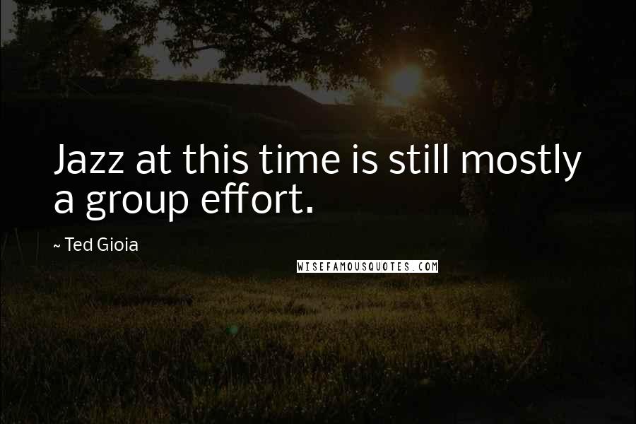 Ted Gioia Quotes: Jazz at this time is still mostly a group effort.