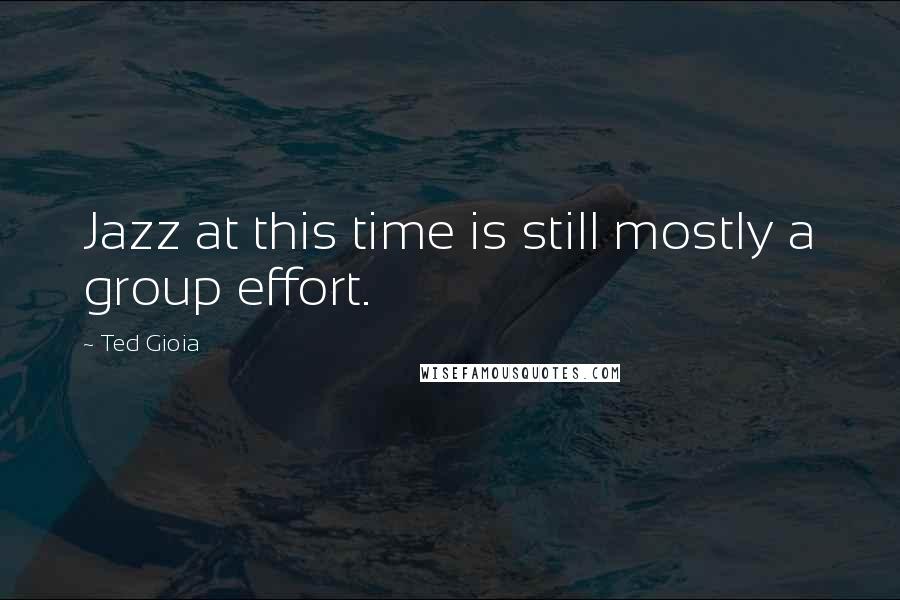 Ted Gioia Quotes: Jazz at this time is still mostly a group effort.