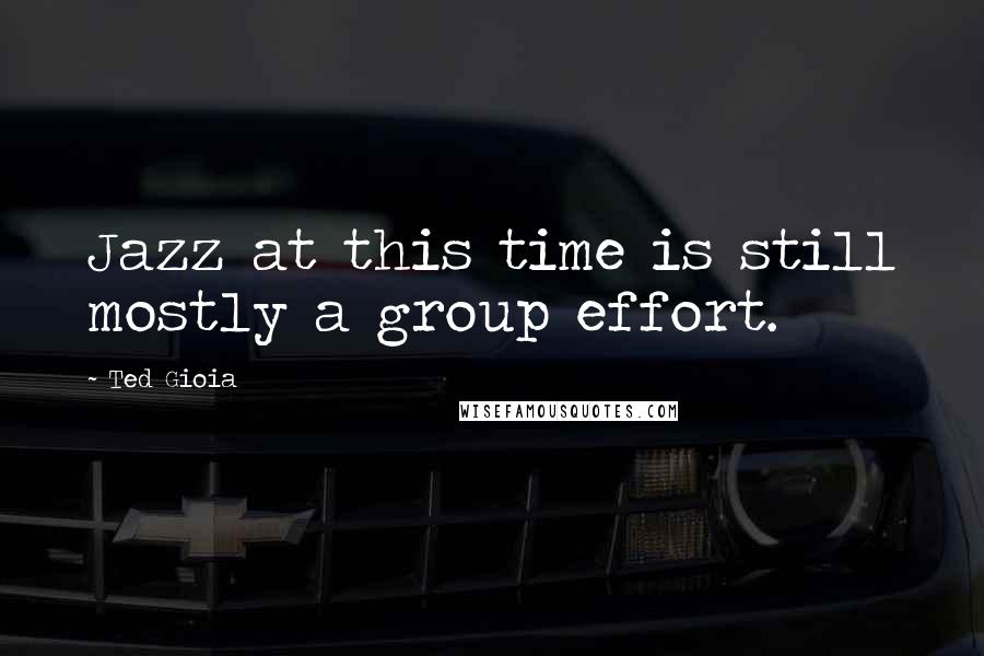 Ted Gioia Quotes: Jazz at this time is still mostly a group effort.
