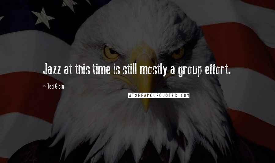 Ted Gioia Quotes: Jazz at this time is still mostly a group effort.