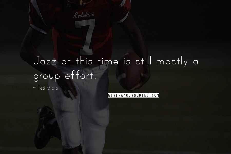 Ted Gioia Quotes: Jazz at this time is still mostly a group effort.