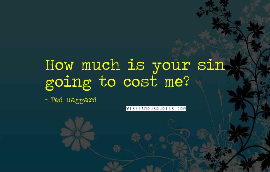 Ted Haggard Quotes: How much is your sin going to cost me?