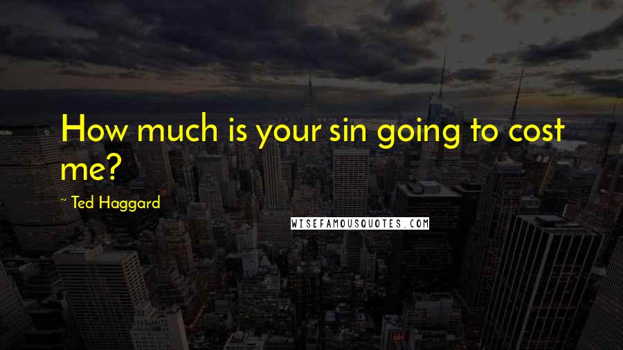 Ted Haggard Quotes: How much is your sin going to cost me?