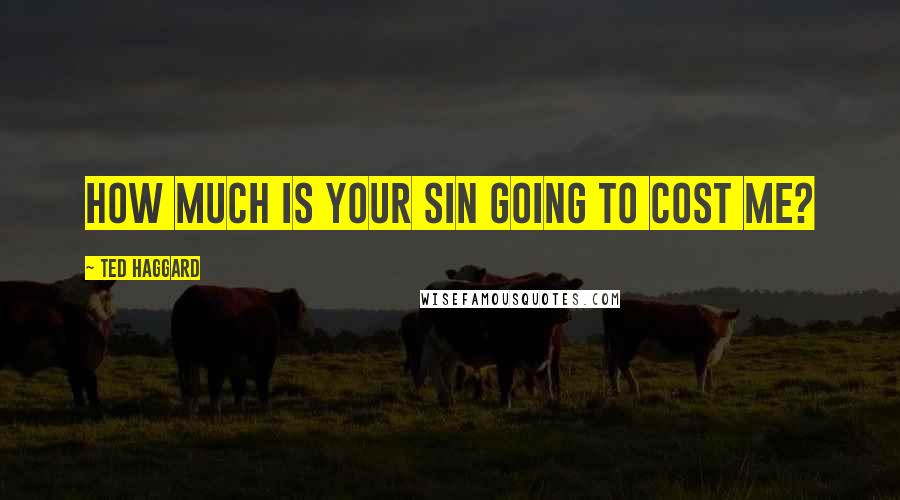 Ted Haggard Quotes: How much is your sin going to cost me?