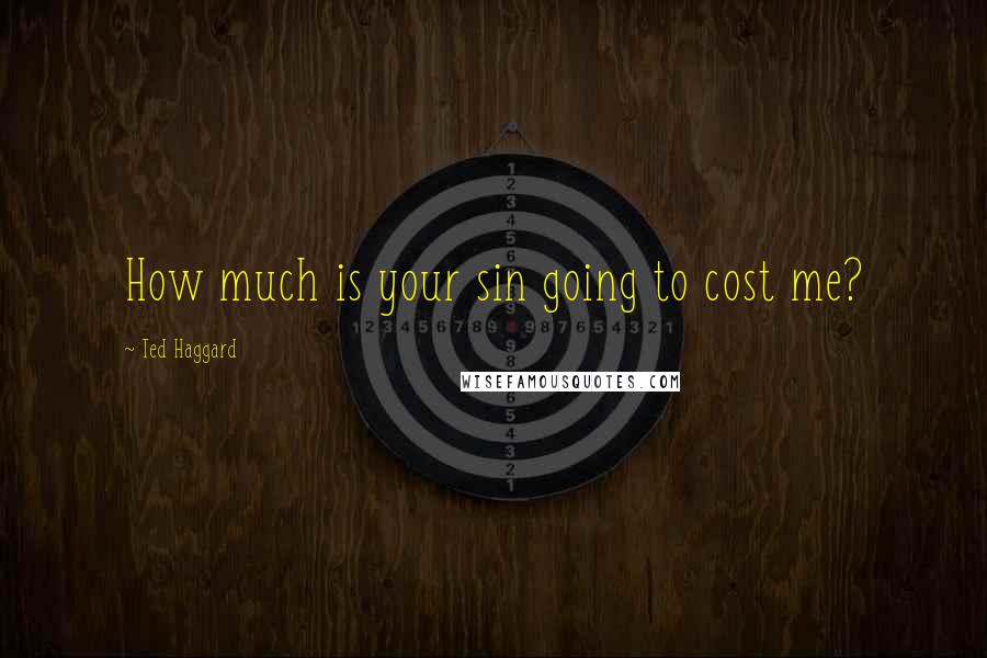 Ted Haggard Quotes: How much is your sin going to cost me?