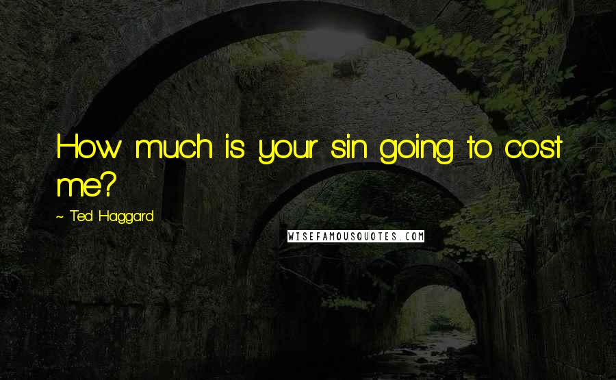 Ted Haggard Quotes: How much is your sin going to cost me?