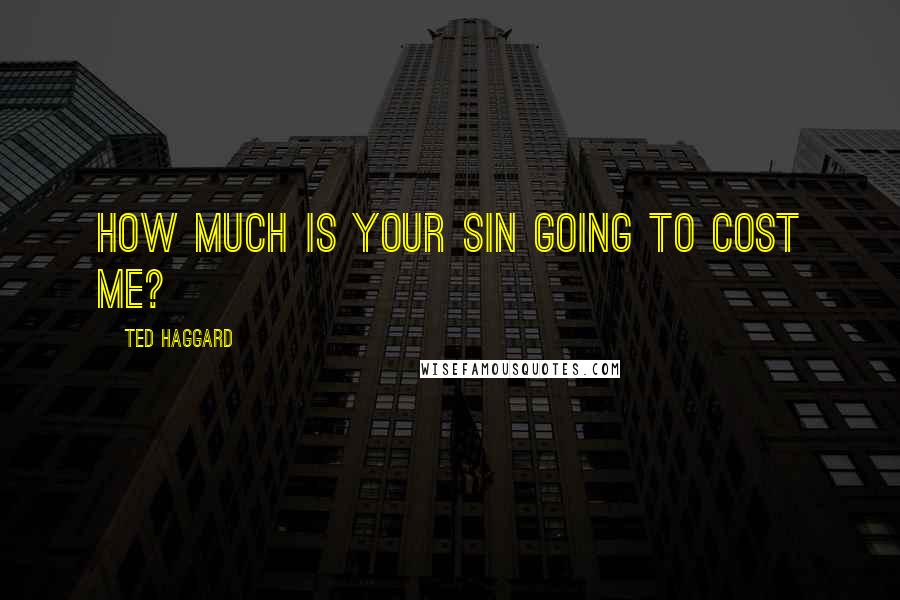 Ted Haggard Quotes: How much is your sin going to cost me?