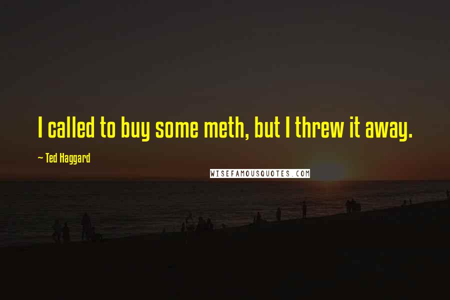 Ted Haggard Quotes: I called to buy some meth, but I threw it away.