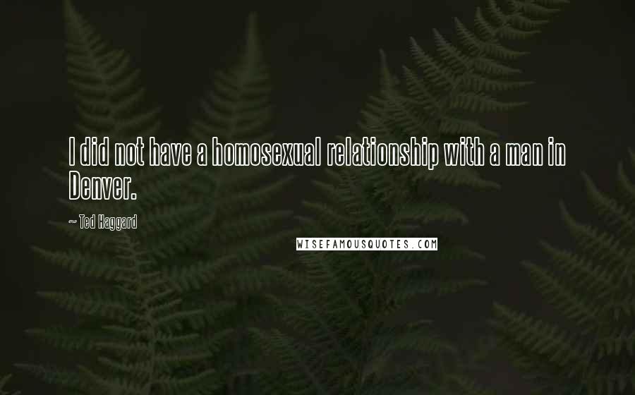 Ted Haggard Quotes: I did not have a homosexual relationship with a man in Denver.