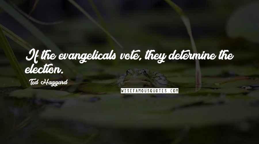 Ted Haggard Quotes: If the evangelicals vote, they determine the election.