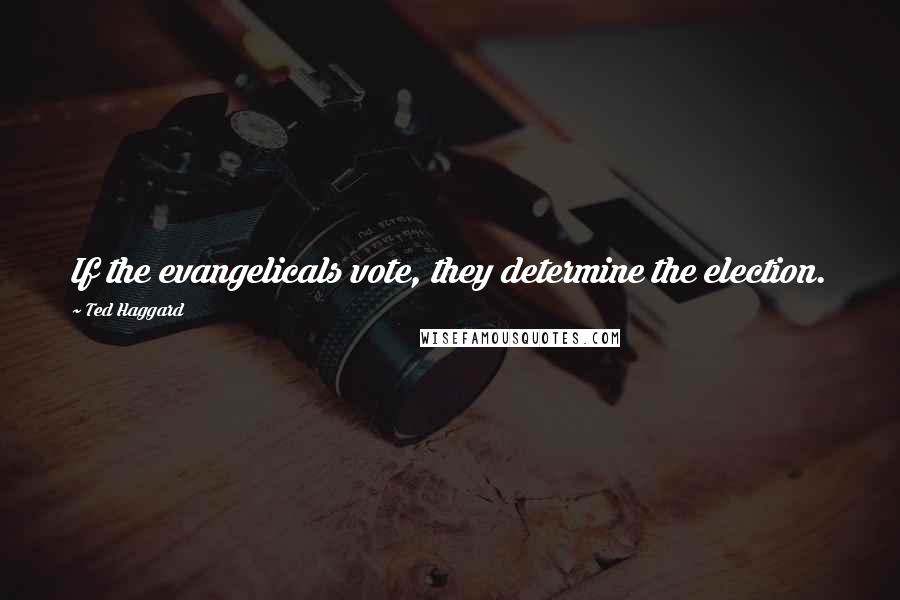 Ted Haggard Quotes: If the evangelicals vote, they determine the election.