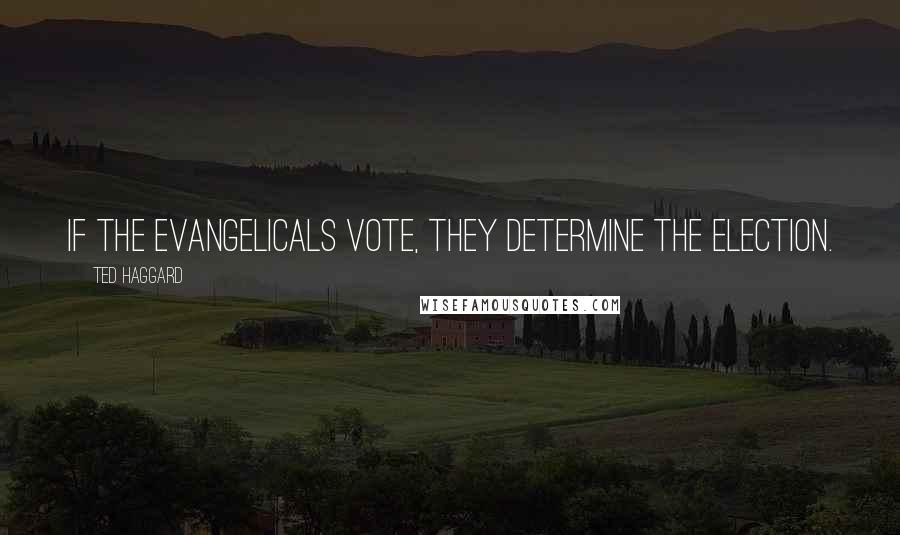 Ted Haggard Quotes: If the evangelicals vote, they determine the election.