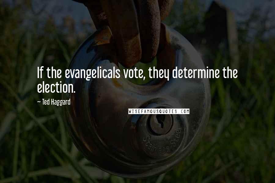 Ted Haggard Quotes: If the evangelicals vote, they determine the election.