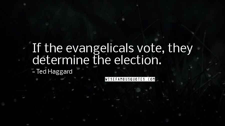 Ted Haggard Quotes: If the evangelicals vote, they determine the election.