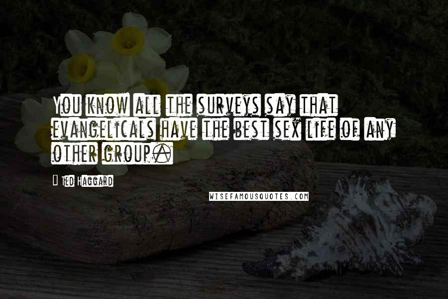 Ted Haggard Quotes: You know all the surveys say that evangelicals have the best sex life of any other group.