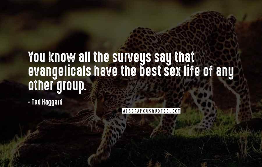 Ted Haggard Quotes: You know all the surveys say that evangelicals have the best sex life of any other group.