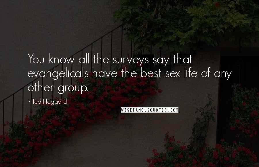 Ted Haggard Quotes: You know all the surveys say that evangelicals have the best sex life of any other group.