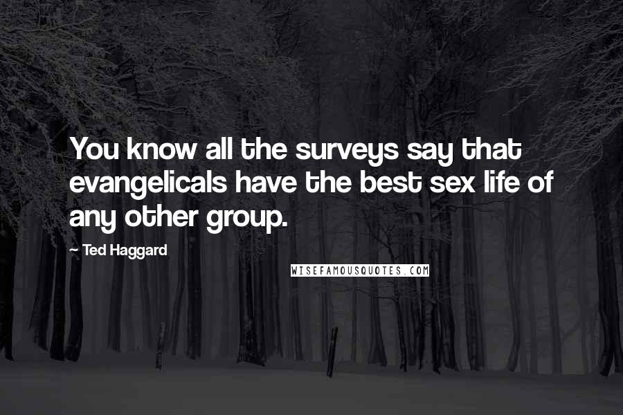 Ted Haggard Quotes: You know all the surveys say that evangelicals have the best sex life of any other group.