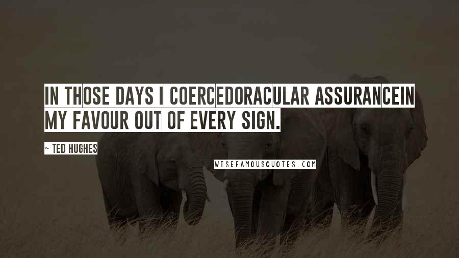 Ted Hughes Quotes: In those days I coercedOracular assuranceIn my favour out of every sign.