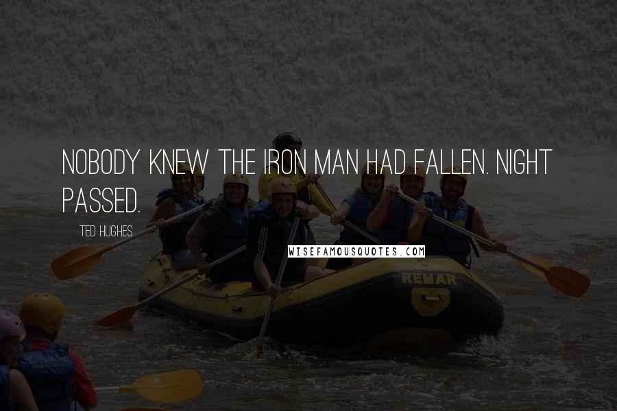 Ted Hughes Quotes: Nobody knew the Iron Man had fallen. Night passed.