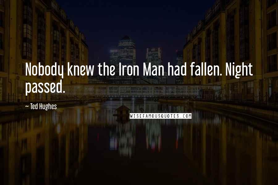 Ted Hughes Quotes: Nobody knew the Iron Man had fallen. Night passed.