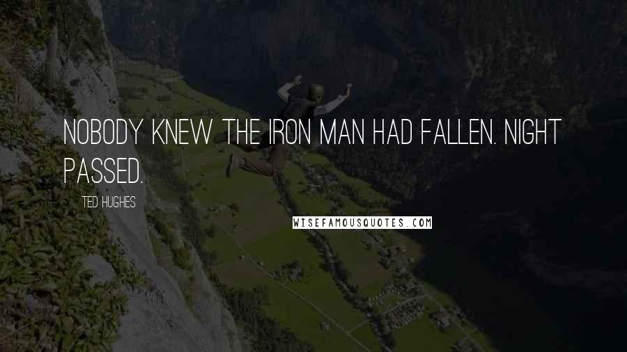 Ted Hughes Quotes: Nobody knew the Iron Man had fallen. Night passed.