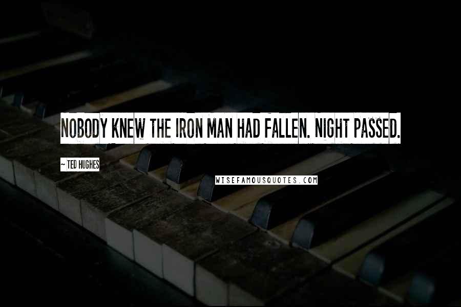 Ted Hughes Quotes: Nobody knew the Iron Man had fallen. Night passed.