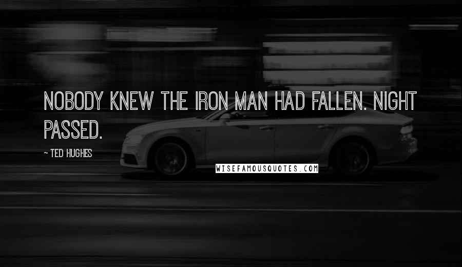 Ted Hughes Quotes: Nobody knew the Iron Man had fallen. Night passed.