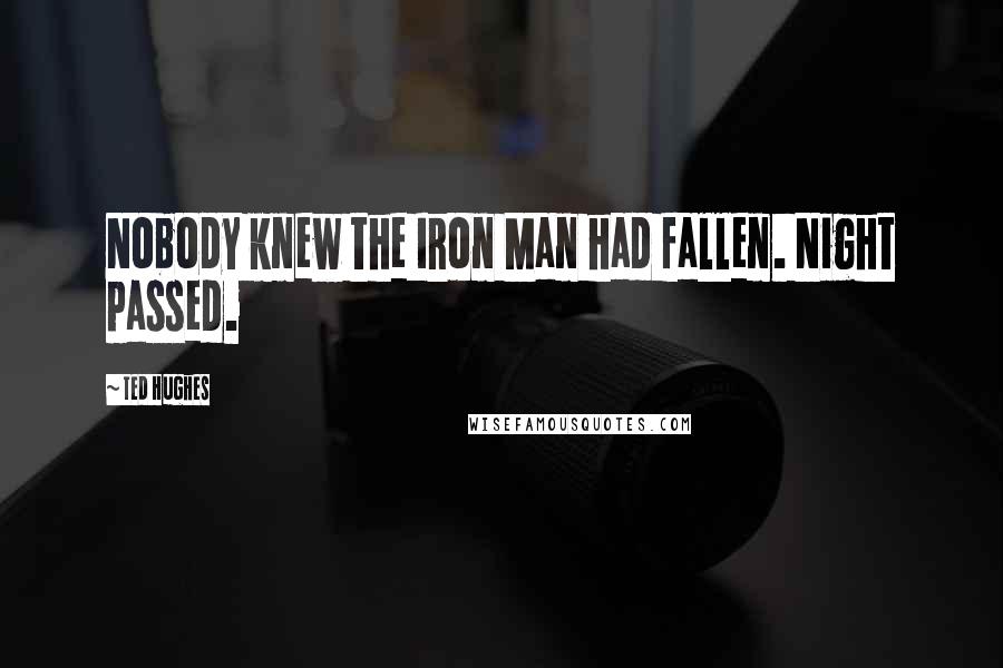 Ted Hughes Quotes: Nobody knew the Iron Man had fallen. Night passed.