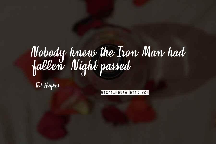 Ted Hughes Quotes: Nobody knew the Iron Man had fallen. Night passed.