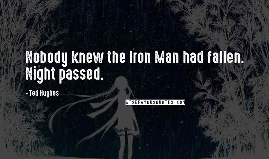 Ted Hughes Quotes: Nobody knew the Iron Man had fallen. Night passed.