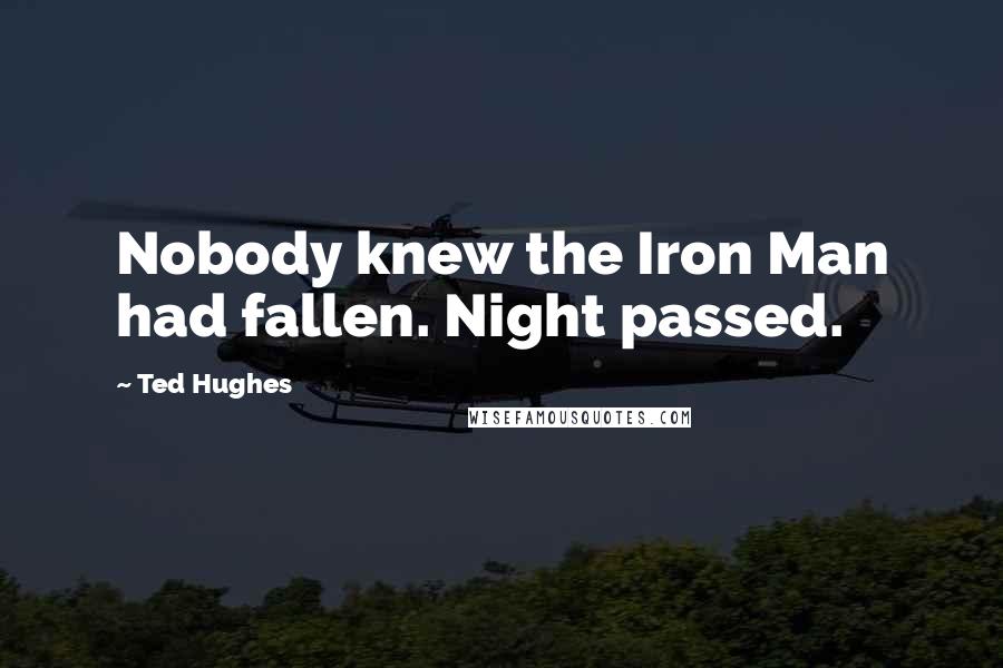 Ted Hughes Quotes: Nobody knew the Iron Man had fallen. Night passed.