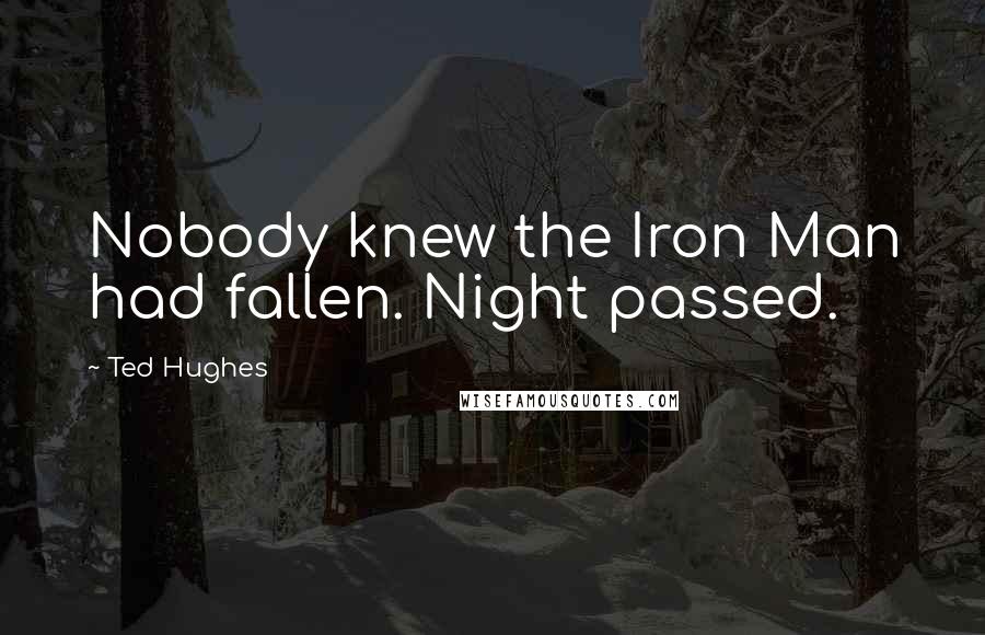 Ted Hughes Quotes: Nobody knew the Iron Man had fallen. Night passed.