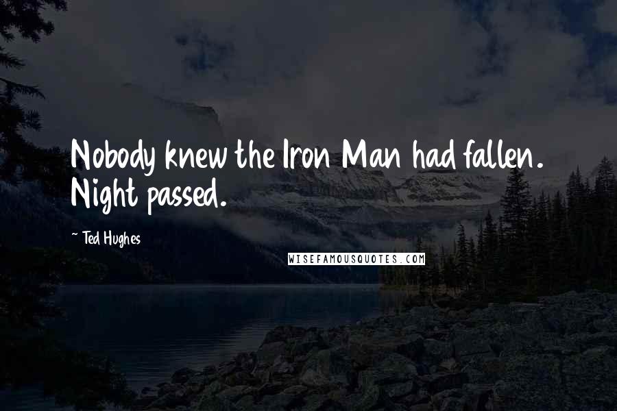 Ted Hughes Quotes: Nobody knew the Iron Man had fallen. Night passed.