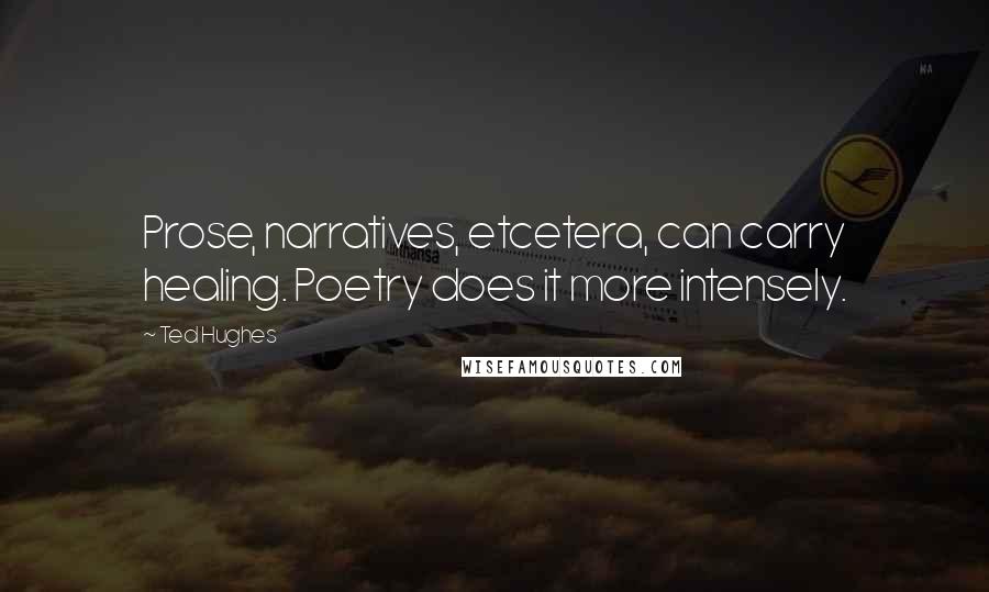 Ted Hughes Quotes: Prose, narratives, etcetera, can carry healing. Poetry does it more intensely.