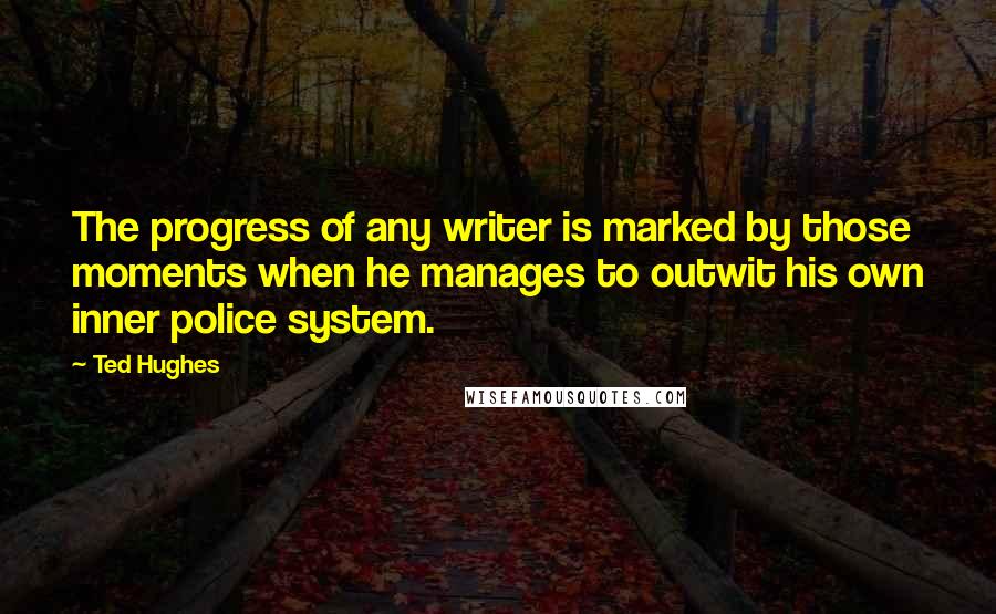 Ted Hughes Quotes: The progress of any writer is marked by those moments when he manages to outwit his own inner police system.