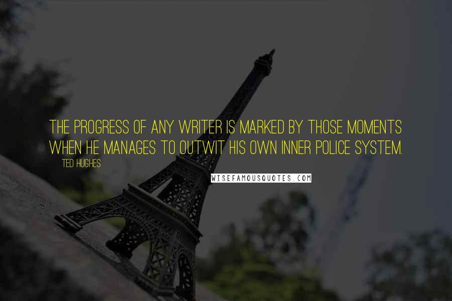 Ted Hughes Quotes: The progress of any writer is marked by those moments when he manages to outwit his own inner police system.