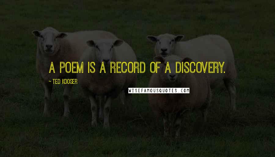Ted Kooser Quotes: A poem is a record of a discovery.
