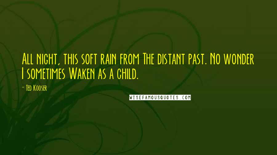 Ted Kooser Quotes: All night, this soft rain from The distant past. No wonder I sometimes Waken as a child.