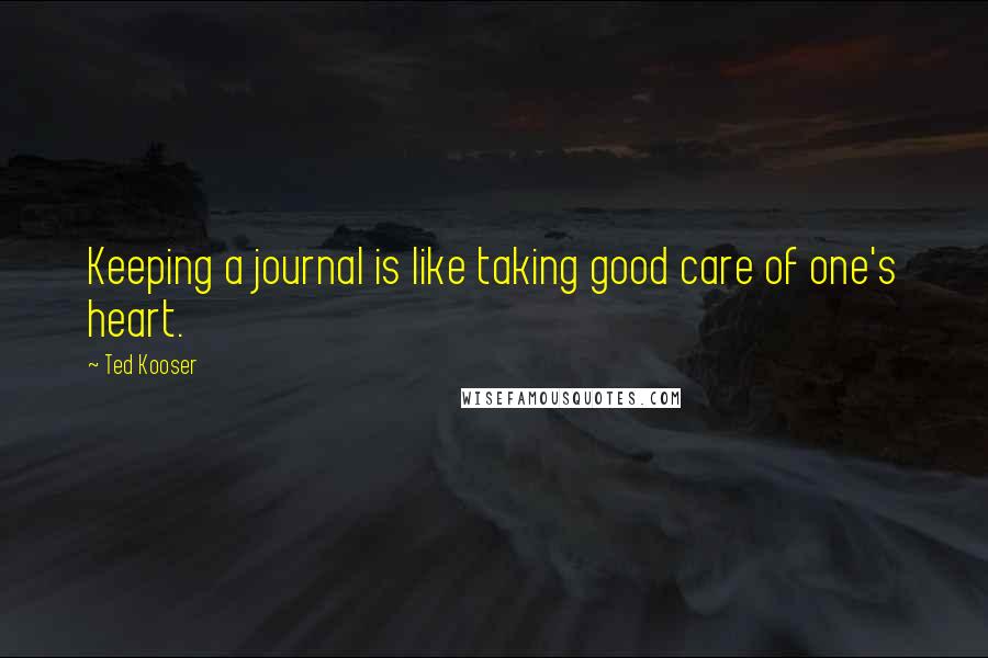 Ted Kooser Quotes: Keeping a journal is like taking good care of one's heart.