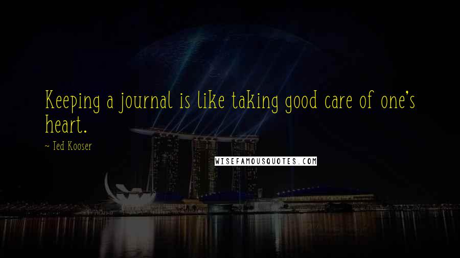 Ted Kooser Quotes: Keeping a journal is like taking good care of one's heart.