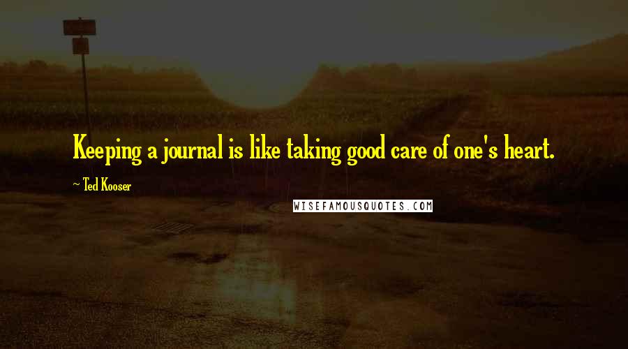 Ted Kooser Quotes: Keeping a journal is like taking good care of one's heart.