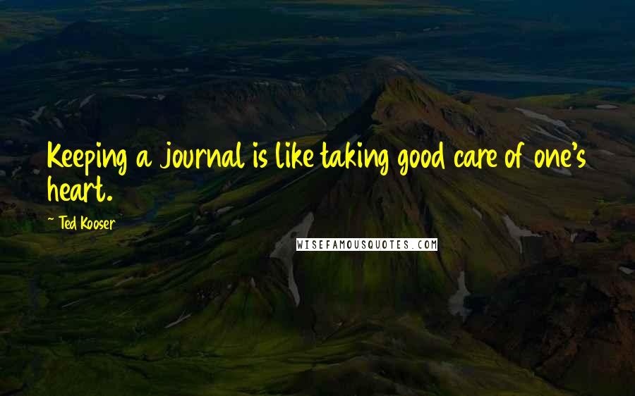 Ted Kooser Quotes: Keeping a journal is like taking good care of one's heart.