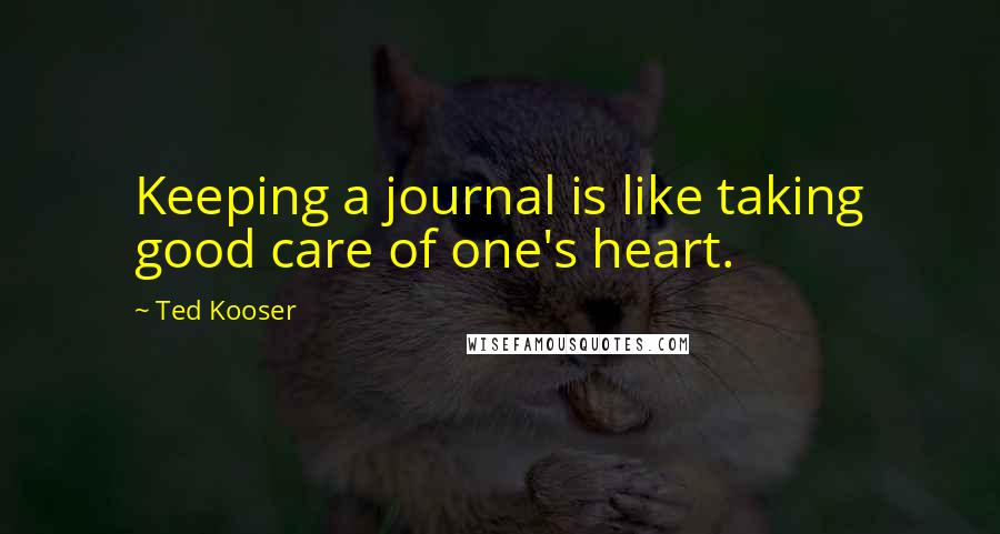 Ted Kooser Quotes: Keeping a journal is like taking good care of one's heart.